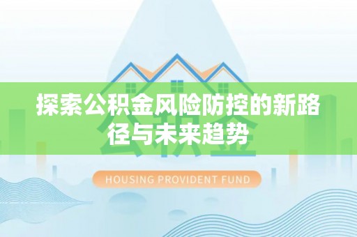 洛隆探索公积金风险防控的新路径与未来趋势