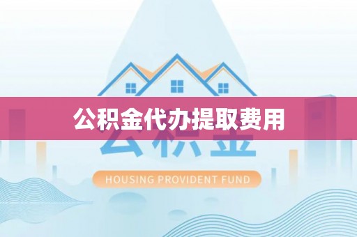 洛隆公积金代办提取费用