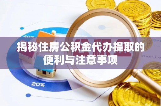 洛隆揭秘住房公积金代办提取的便利与注意事项