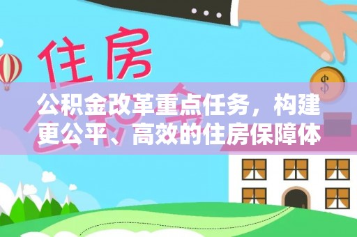 洛隆公积金改革重点任务，构建更公平、高效的住房保障体系