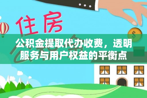 洛隆公积金提取代办收费，透明服务与用户权益的平衡点