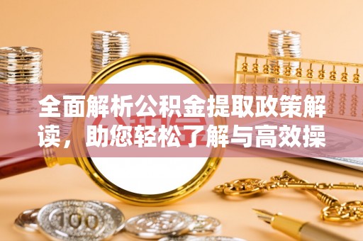 洛隆全面解析公积金提取政策解读，助您轻松了解与高效操作