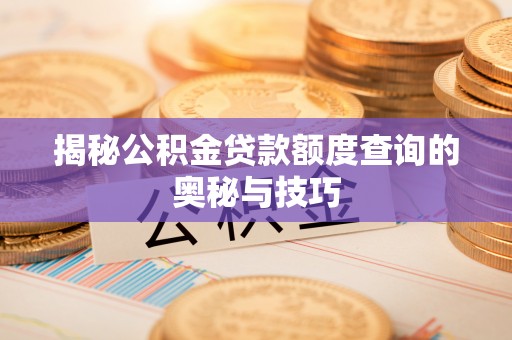 洛隆揭秘公积金贷款额度查询的奥秘与技巧