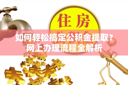 洛隆如何轻松搞定公积金提取？网上办理流程全解析