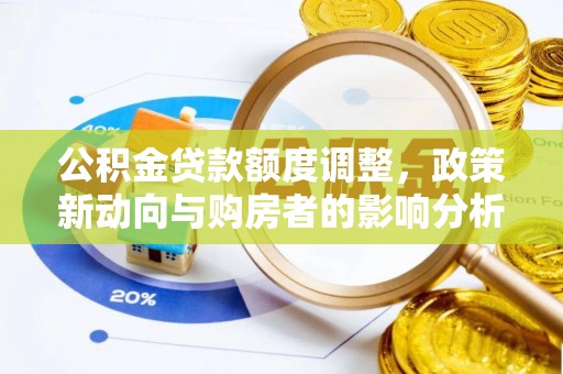 洛隆公积金贷款额度调整，政策新动向与购房者的影响分析