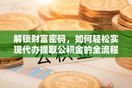洛隆解锁财富密码，如何轻松实现代办提取公积金的全流程攻略
