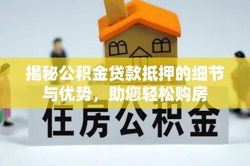 洛隆揭秘公积金贷款抵押的细节与优势，助您轻松购房