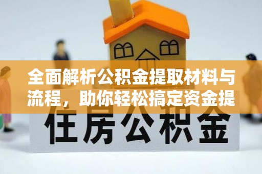 洛隆全面解析公积金提取材料与流程，助你轻松搞定资金提取！