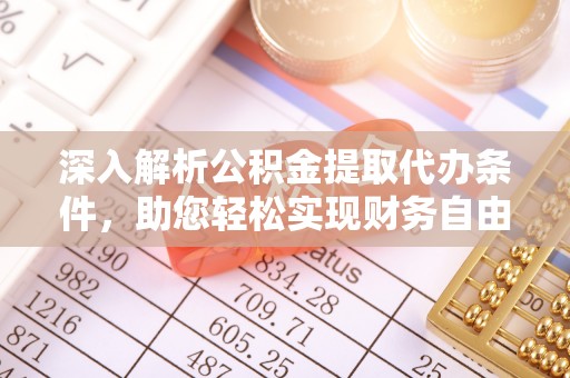 洛隆深入解析公积金提取代办条件，助您轻松实现财务自由