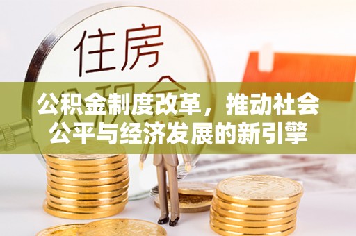 洛隆公积金制度改革，推动社会公平与经济发展的新引擎