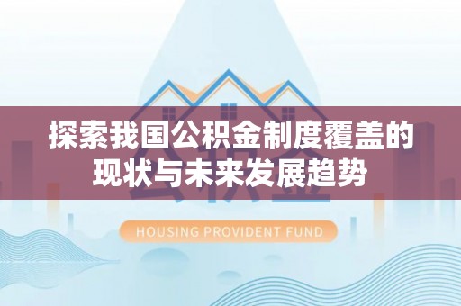 洛隆探索我国公积金制度覆盖的现状与未来发展趋势