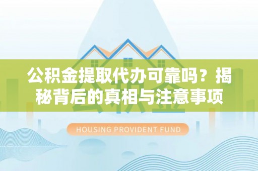 洛隆公积金提取代办可靠吗？揭秘背后的真相与注意事项